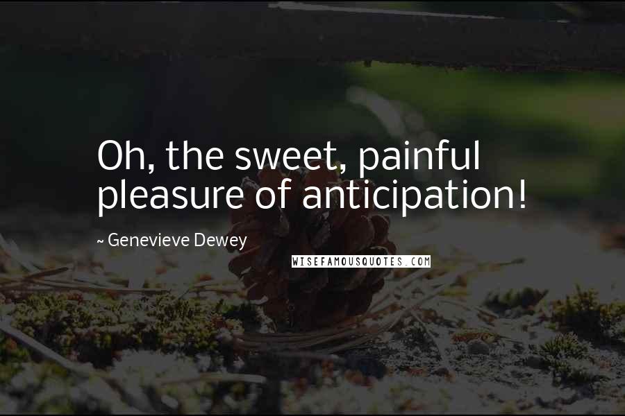 Genevieve Dewey Quotes: Oh, the sweet, painful pleasure of anticipation!
