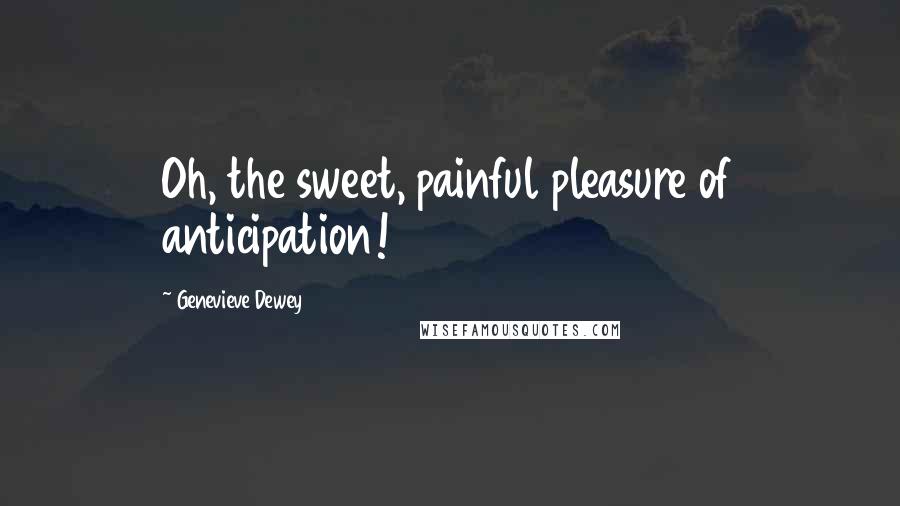 Genevieve Dewey Quotes: Oh, the sweet, painful pleasure of anticipation!