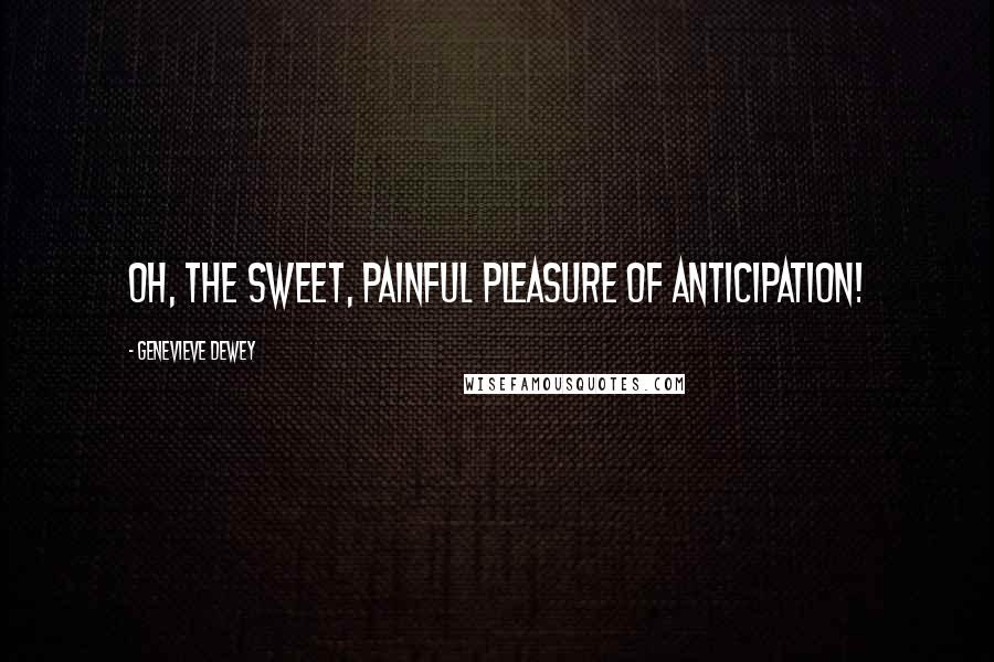 Genevieve Dewey Quotes: Oh, the sweet, painful pleasure of anticipation!