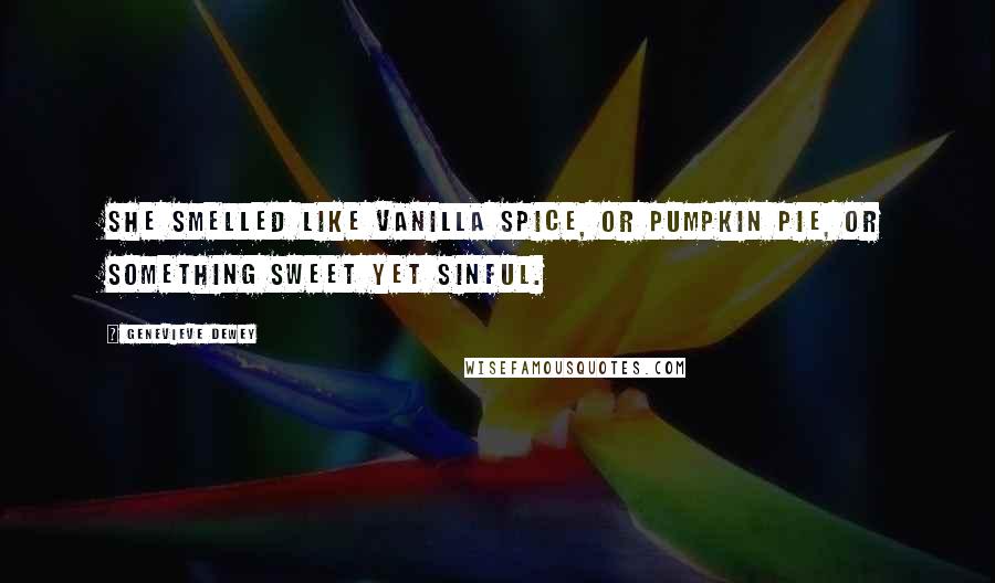 Genevieve Dewey Quotes: She smelled like vanilla spice, or pumpkin pie, or something sweet yet sinful.