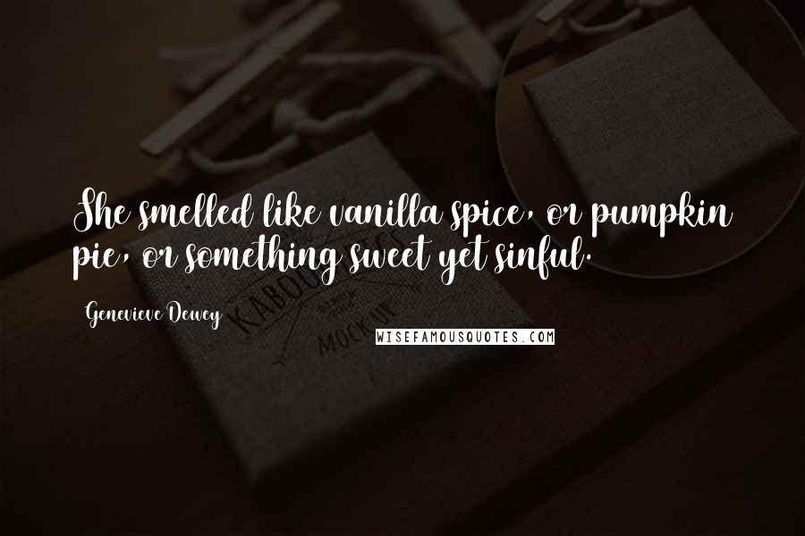 Genevieve Dewey Quotes: She smelled like vanilla spice, or pumpkin pie, or something sweet yet sinful.