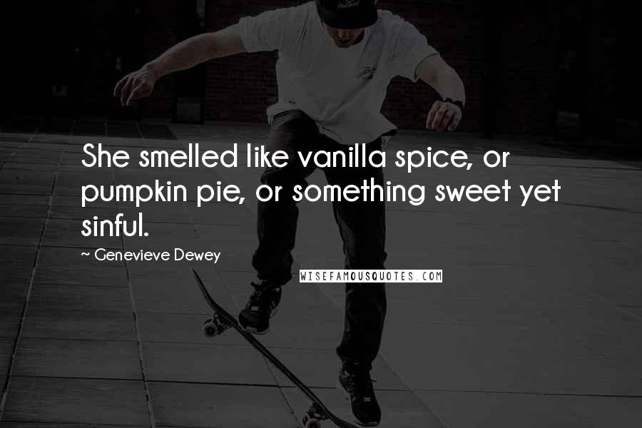 Genevieve Dewey Quotes: She smelled like vanilla spice, or pumpkin pie, or something sweet yet sinful.