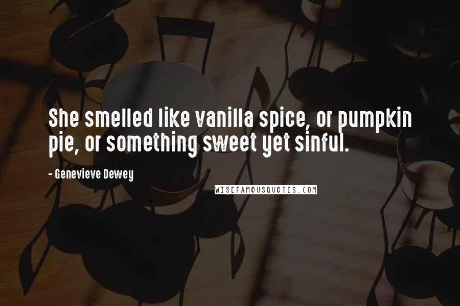 Genevieve Dewey Quotes: She smelled like vanilla spice, or pumpkin pie, or something sweet yet sinful.