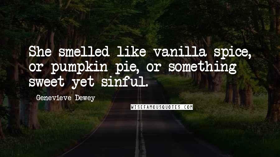 Genevieve Dewey Quotes: She smelled like vanilla spice, or pumpkin pie, or something sweet yet sinful.