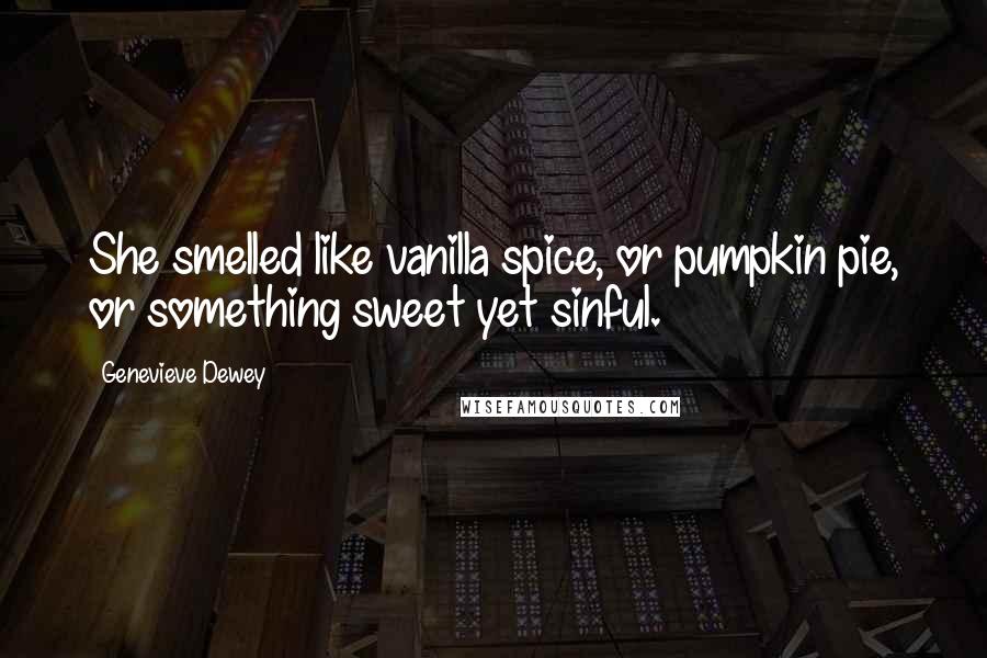 Genevieve Dewey Quotes: She smelled like vanilla spice, or pumpkin pie, or something sweet yet sinful.