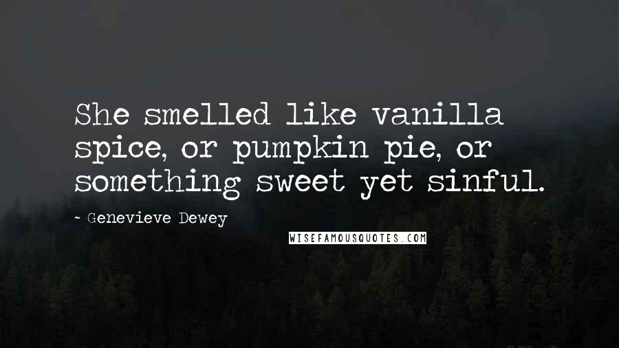Genevieve Dewey Quotes: She smelled like vanilla spice, or pumpkin pie, or something sweet yet sinful.