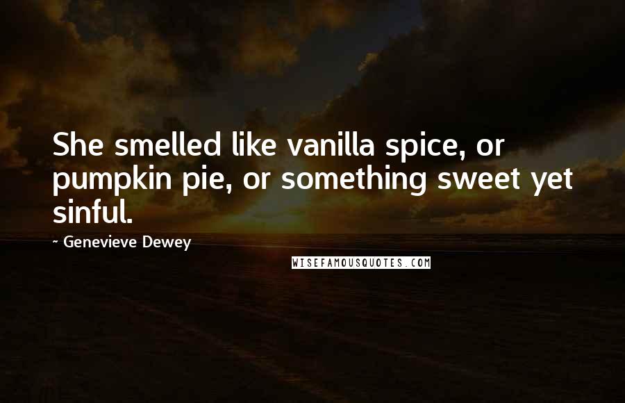 Genevieve Dewey Quotes: She smelled like vanilla spice, or pumpkin pie, or something sweet yet sinful.