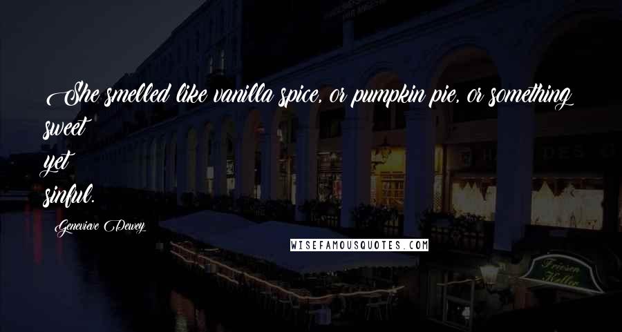 Genevieve Dewey Quotes: She smelled like vanilla spice, or pumpkin pie, or something sweet yet sinful.