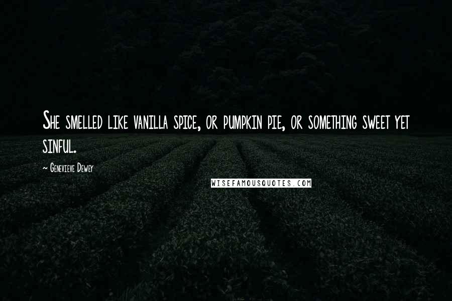 Genevieve Dewey Quotes: She smelled like vanilla spice, or pumpkin pie, or something sweet yet sinful.