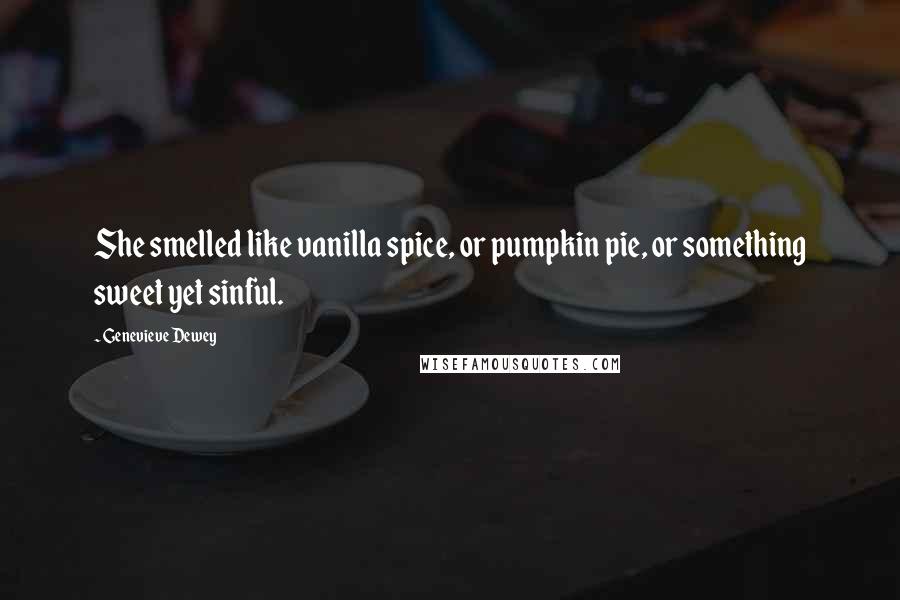 Genevieve Dewey Quotes: She smelled like vanilla spice, or pumpkin pie, or something sweet yet sinful.