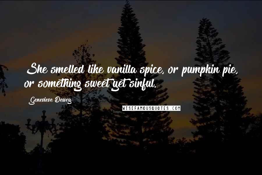 Genevieve Dewey Quotes: She smelled like vanilla spice, or pumpkin pie, or something sweet yet sinful.