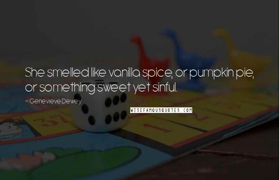 Genevieve Dewey Quotes: She smelled like vanilla spice, or pumpkin pie, or something sweet yet sinful.