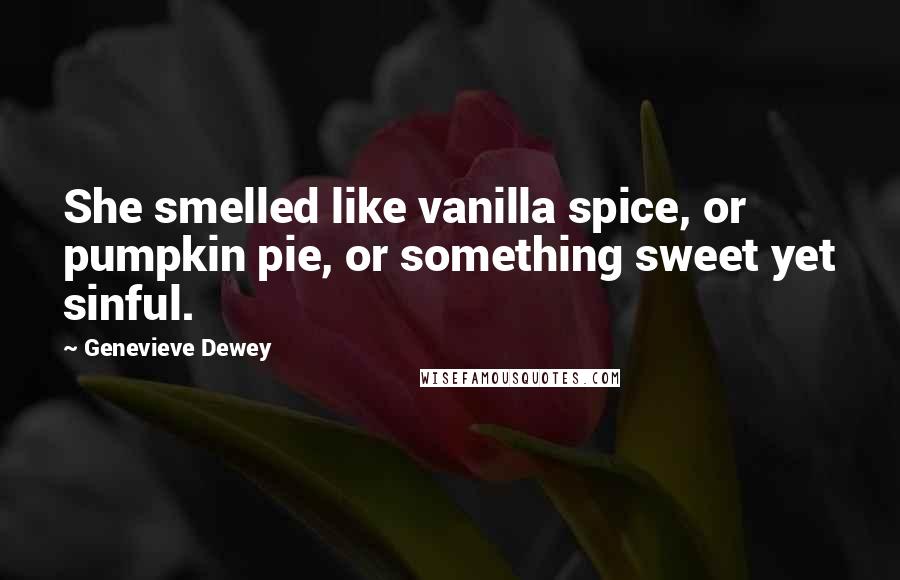 Genevieve Dewey Quotes: She smelled like vanilla spice, or pumpkin pie, or something sweet yet sinful.