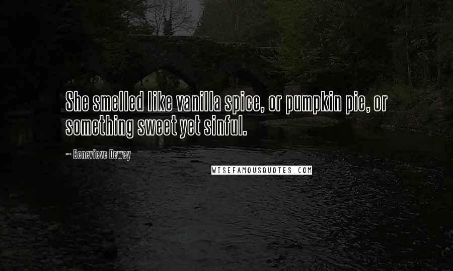 Genevieve Dewey Quotes: She smelled like vanilla spice, or pumpkin pie, or something sweet yet sinful.