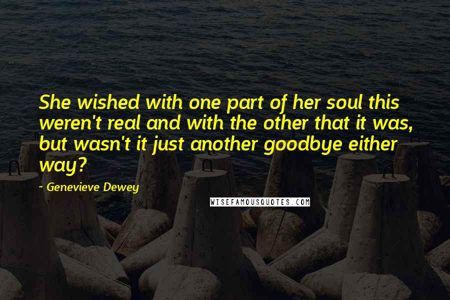 Genevieve Dewey Quotes: She wished with one part of her soul this weren't real and with the other that it was, but wasn't it just another goodbye either way?