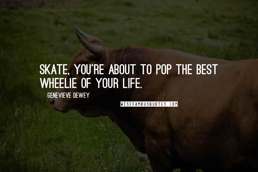 Genevieve Dewey Quotes: Skate, you're about to pop the best wheelie of your life.
