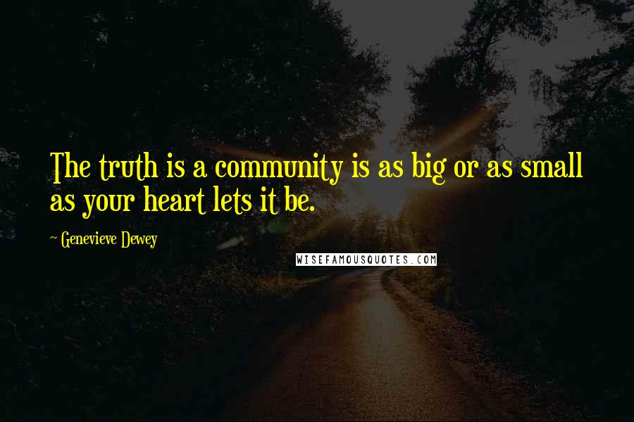 Genevieve Dewey Quotes: The truth is a community is as big or as small as your heart lets it be.