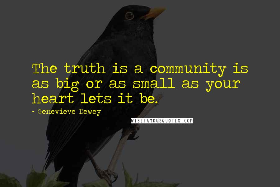 Genevieve Dewey Quotes: The truth is a community is as big or as small as your heart lets it be.