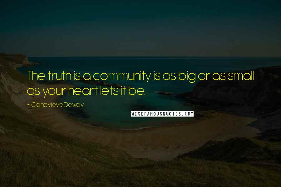 Genevieve Dewey Quotes: The truth is a community is as big or as small as your heart lets it be.