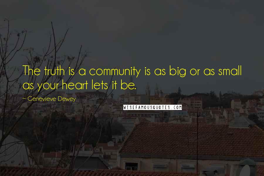 Genevieve Dewey Quotes: The truth is a community is as big or as small as your heart lets it be.