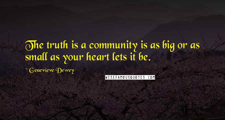 Genevieve Dewey Quotes: The truth is a community is as big or as small as your heart lets it be.