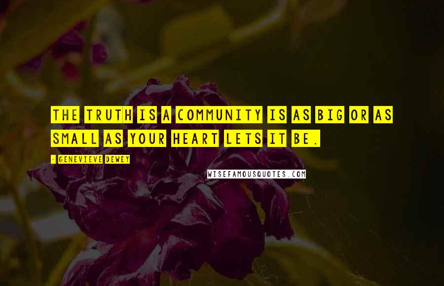 Genevieve Dewey Quotes: The truth is a community is as big or as small as your heart lets it be.