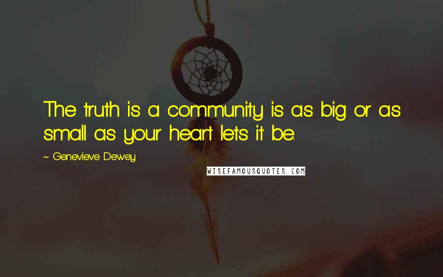 Genevieve Dewey Quotes: The truth is a community is as big or as small as your heart lets it be.