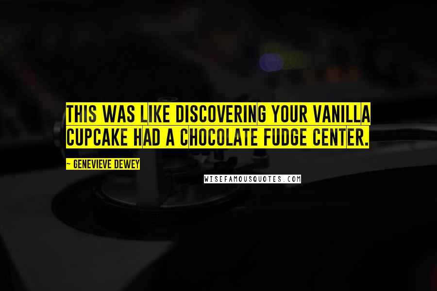 Genevieve Dewey Quotes: This was like discovering your vanilla cupcake had a chocolate fudge center.