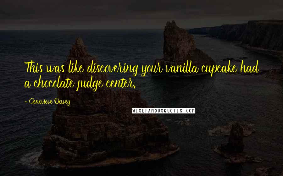 Genevieve Dewey Quotes: This was like discovering your vanilla cupcake had a chocolate fudge center.
