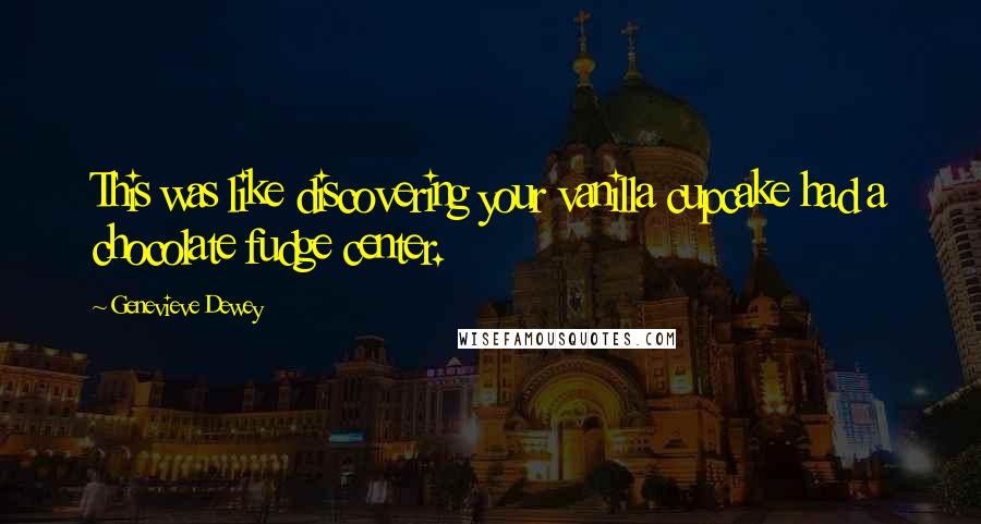 Genevieve Dewey Quotes: This was like discovering your vanilla cupcake had a chocolate fudge center.