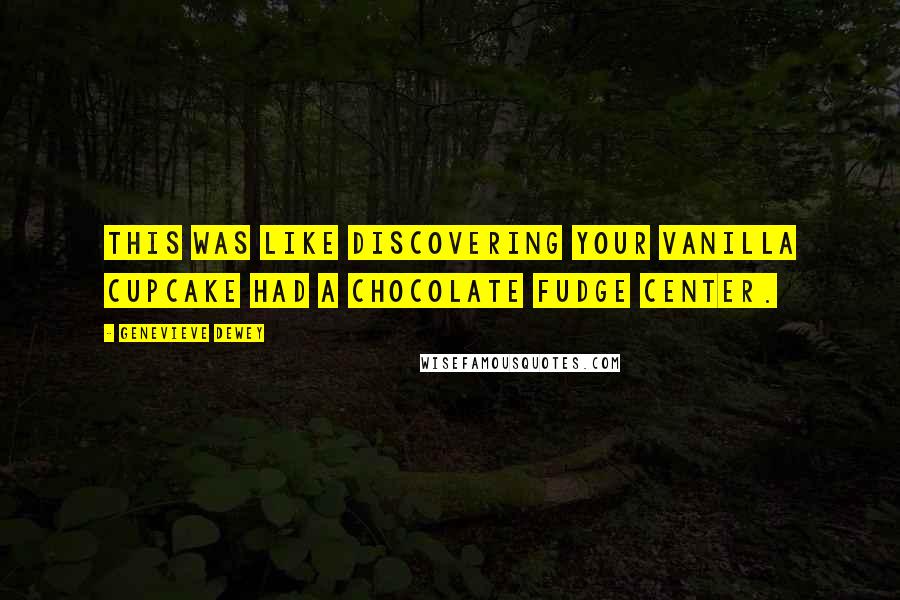 Genevieve Dewey Quotes: This was like discovering your vanilla cupcake had a chocolate fudge center.