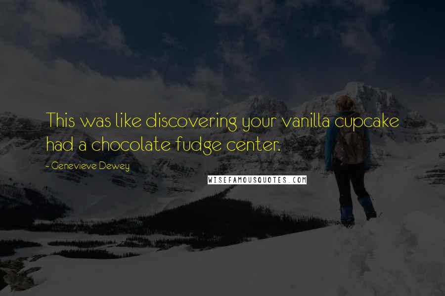 Genevieve Dewey Quotes: This was like discovering your vanilla cupcake had a chocolate fudge center.