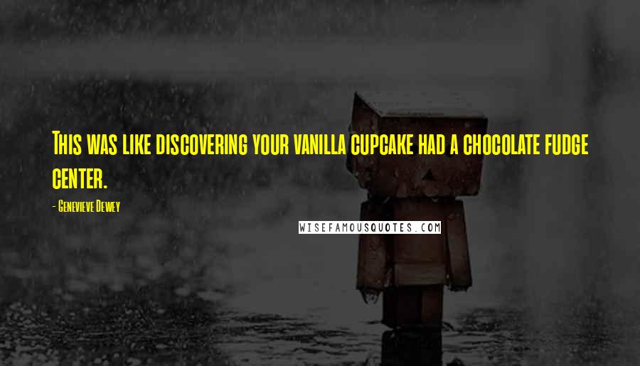 Genevieve Dewey Quotes: This was like discovering your vanilla cupcake had a chocolate fudge center.