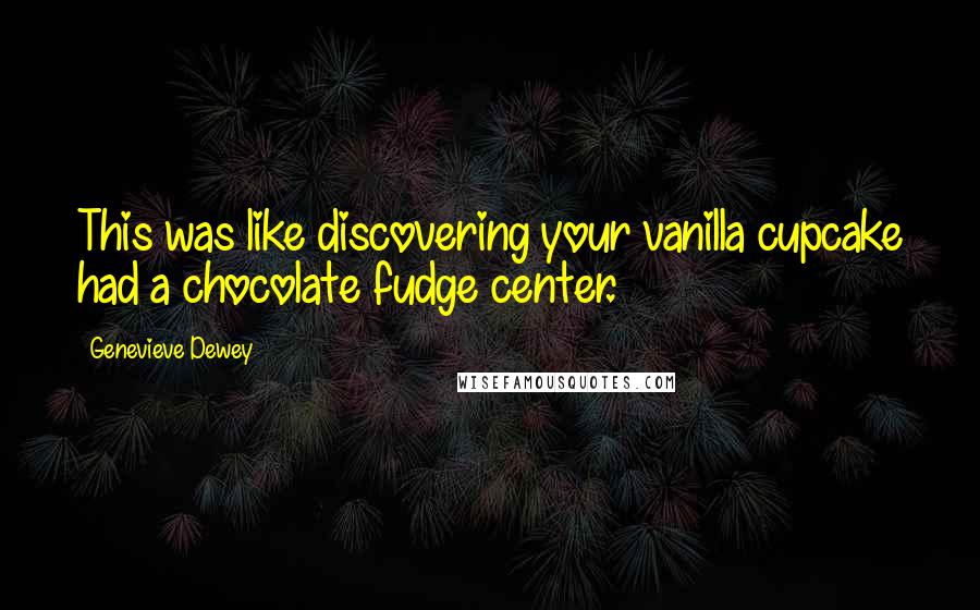 Genevieve Dewey Quotes: This was like discovering your vanilla cupcake had a chocolate fudge center.