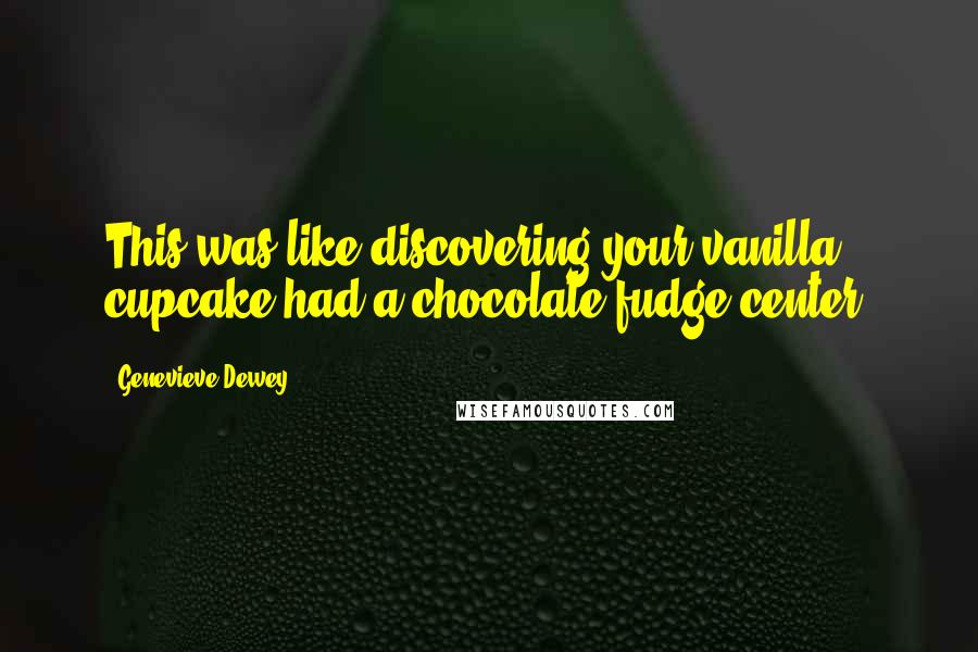 Genevieve Dewey Quotes: This was like discovering your vanilla cupcake had a chocolate fudge center.