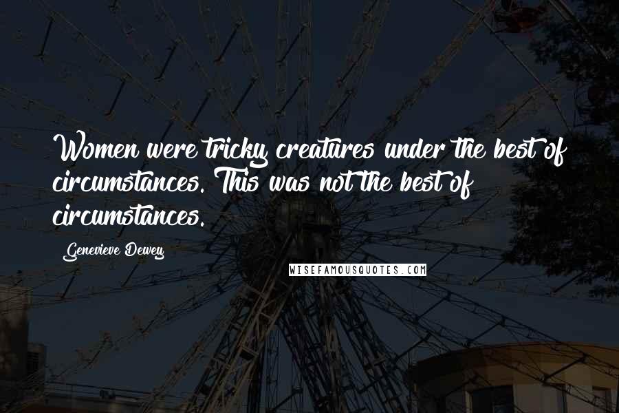 Genevieve Dewey Quotes: Women were tricky creatures under the best of circumstances. This was not the best of circumstances.