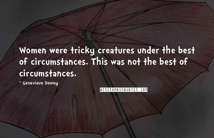 Genevieve Dewey Quotes: Women were tricky creatures under the best of circumstances. This was not the best of circumstances.