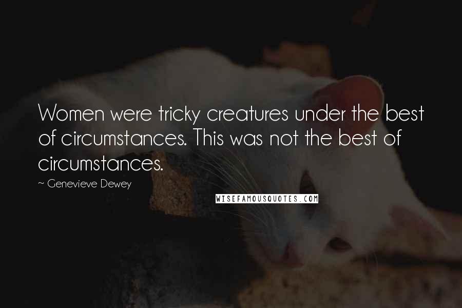 Genevieve Dewey Quotes: Women were tricky creatures under the best of circumstances. This was not the best of circumstances.