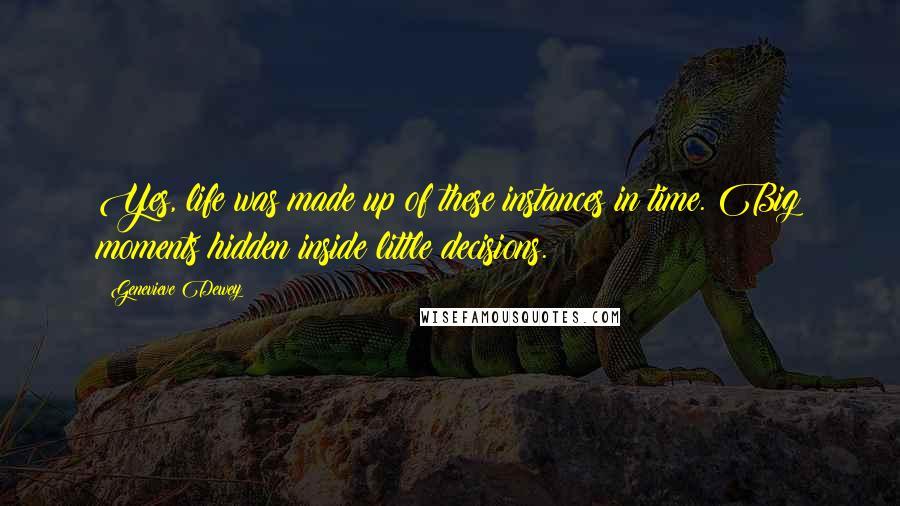 Genevieve Dewey Quotes: Yes, life was made up of these instances in time. Big moments hidden inside little decisions.