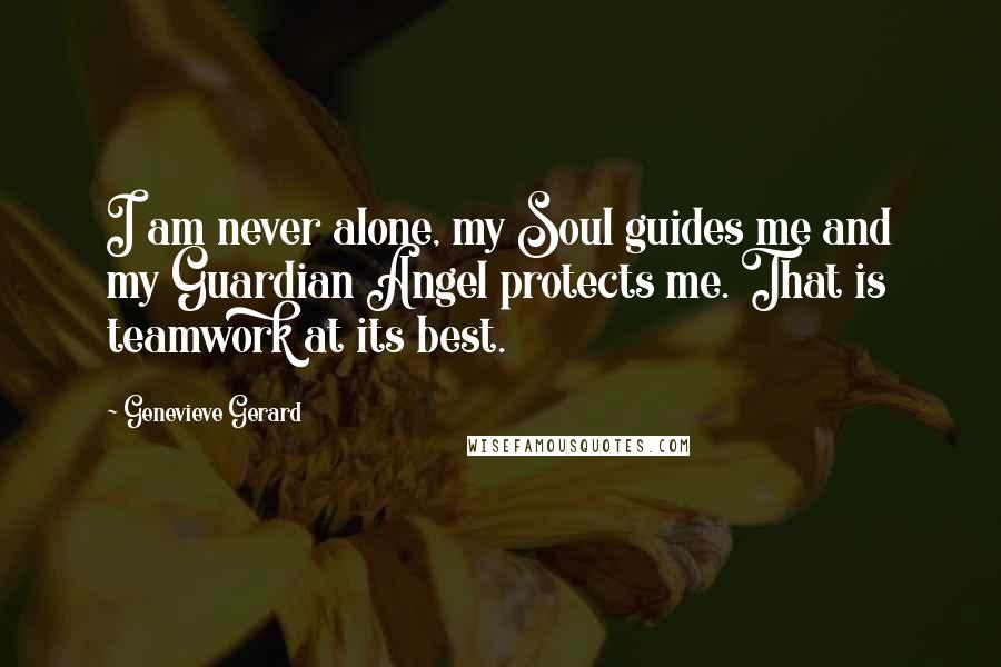 Genevieve Gerard Quotes: I am never alone, my Soul guides me and my Guardian Angel protects me. That is teamwork at its best.