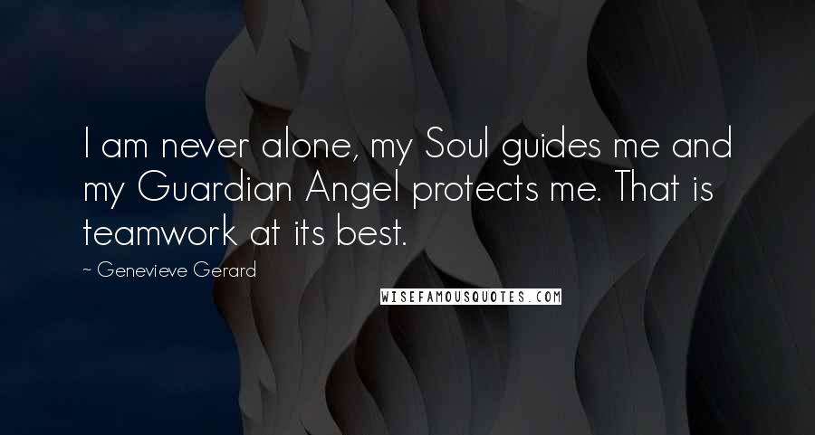 Genevieve Gerard Quotes: I am never alone, my Soul guides me and my Guardian Angel protects me. That is teamwork at its best.