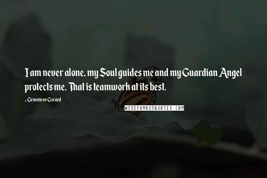 Genevieve Gerard Quotes: I am never alone, my Soul guides me and my Guardian Angel protects me. That is teamwork at its best.