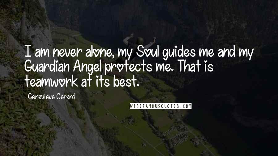 Genevieve Gerard Quotes: I am never alone, my Soul guides me and my Guardian Angel protects me. That is teamwork at its best.