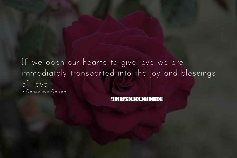 Genevieve Gerard Quotes: If we open our hearts to give love we are immediately transported into the joy and blessings of love.