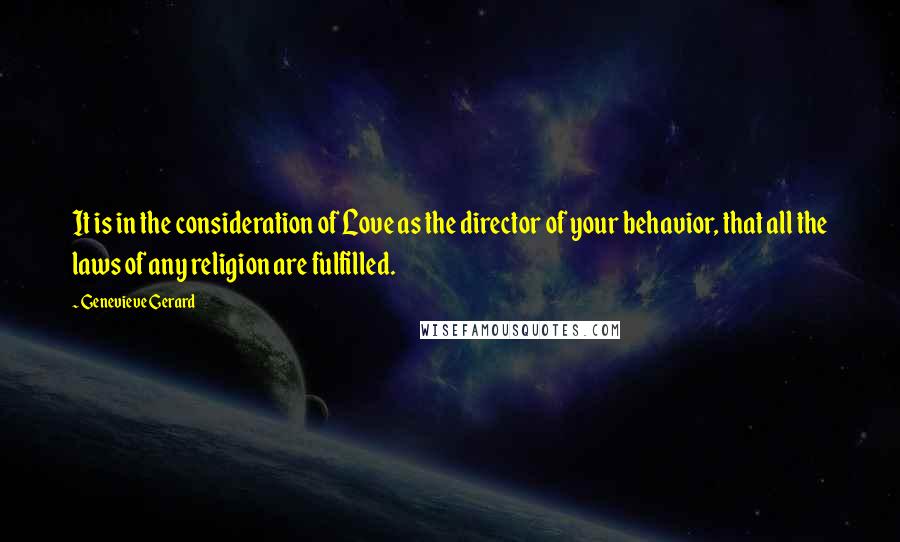 Genevieve Gerard Quotes: It is in the consideration of Love as the director of your behavior, that all the laws of any religion are fulfilled.