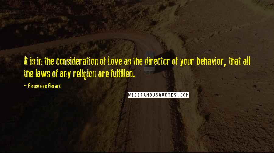 Genevieve Gerard Quotes: It is in the consideration of Love as the director of your behavior, that all the laws of any religion are fulfilled.