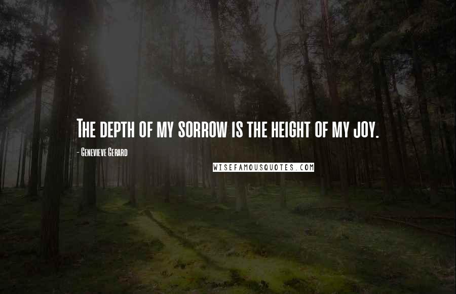 Genevieve Gerard Quotes: The depth of my sorrow is the height of my joy.
