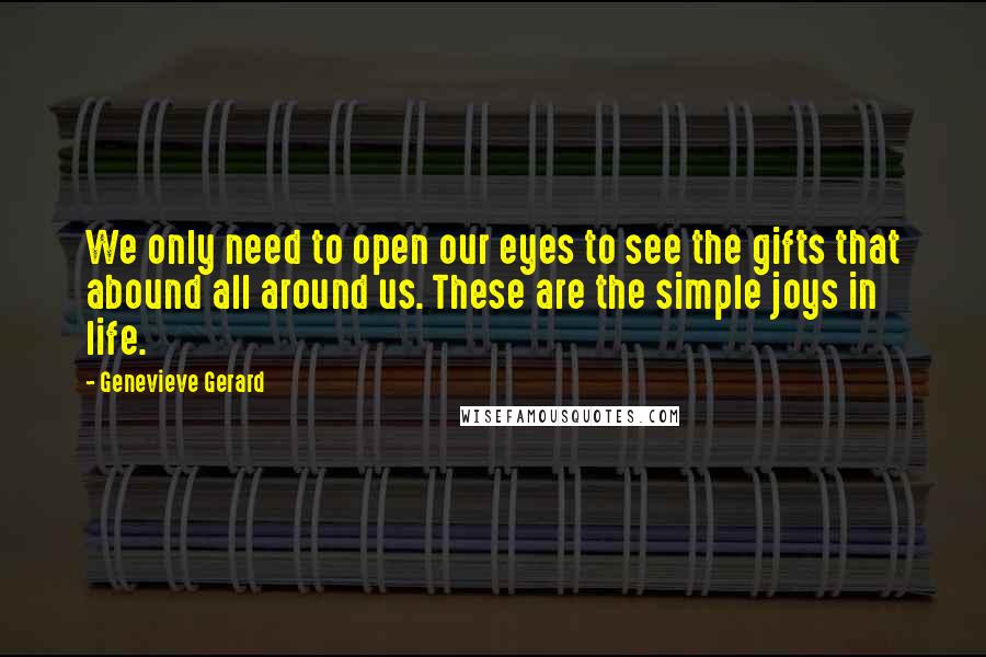 Genevieve Gerard Quotes: We only need to open our eyes to see the gifts that abound all around us. These are the simple joys in life.
