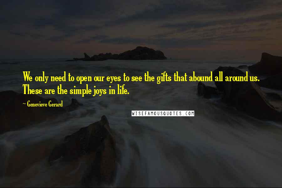 Genevieve Gerard Quotes: We only need to open our eyes to see the gifts that abound all around us. These are the simple joys in life.