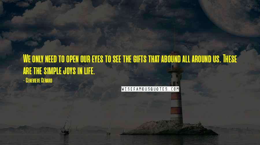 Genevieve Gerard Quotes: We only need to open our eyes to see the gifts that abound all around us. These are the simple joys in life.